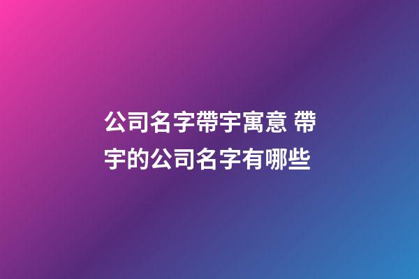 公司名字帶宇寓意 帶宇的公司名字有哪些-第1張-公司起名-玄機(jī)派